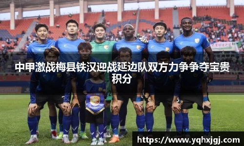 中甲激战梅县铁汉迎战延边队双方力争争夺宝贵积分
